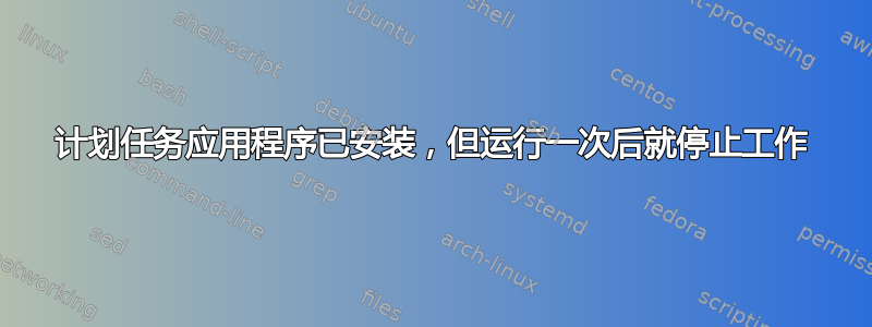 计划任务应用程序已安装，但运行一次后就停止工作