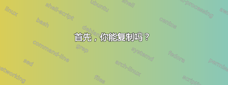 首先，你能复制吗？