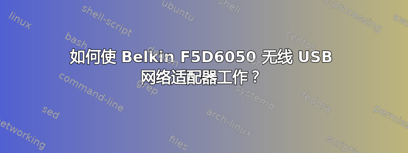 如何使 Belkin F5D6050 无线 USB 网络适配器工作？