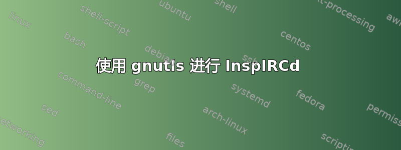 使用 gnutls 进行 InspIRCd