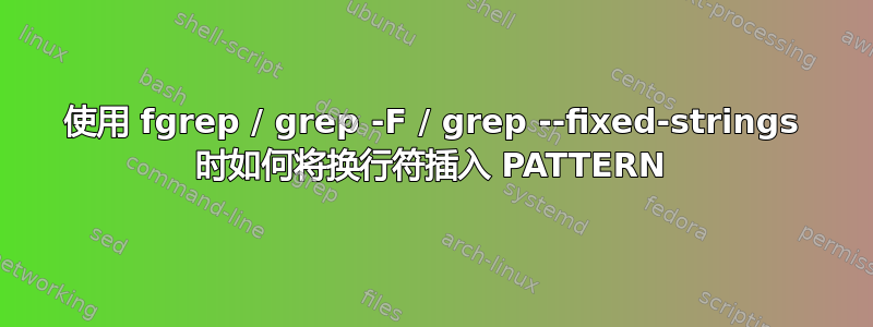 使用 fgrep / grep -F / grep --fixed-strings 时如何将换行符插入 PATTERN