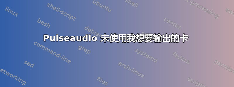 Pulseaudio 未使用我想要输出的卡