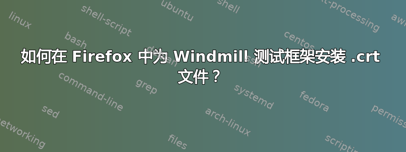 如何在 Firefox 中为 Windmill 测试框架安装 .crt 文件？