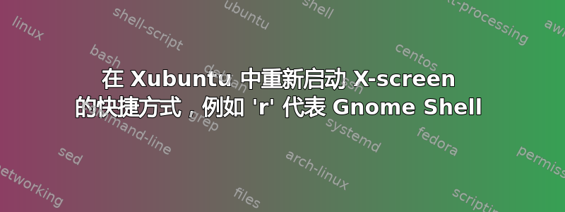 在 Xubuntu 中重新启动 X-screen 的快捷方式，例如 'r' 代表 Gnome Shell