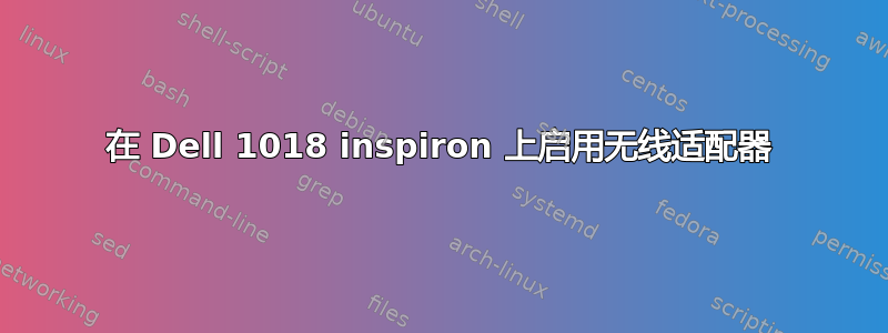 在 Dell 1018 inspiron 上启用无线适配器