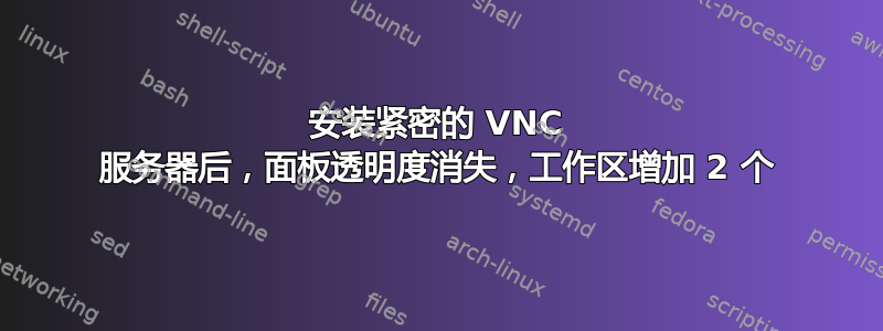 安装紧密的 VNC 服务器后，面板透明度消失，工作区增加 2 个