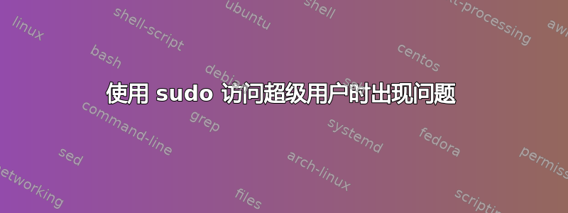 使用 sudo 访问超级用户时出现问题