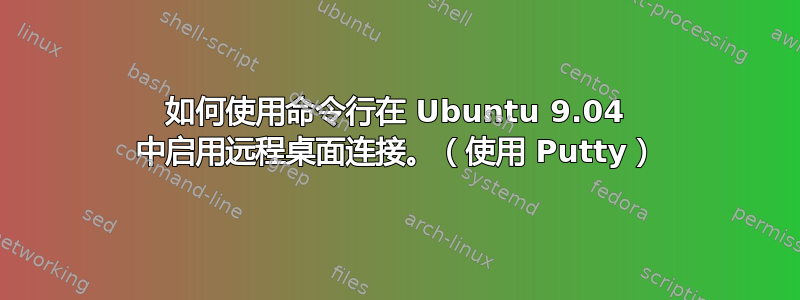 如何使用命令行在 Ubuntu 9.04 中启用远程桌面连接。（使用 Putty）