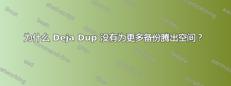 为什么 Deja Dup 没有为更多备份腾出空间？