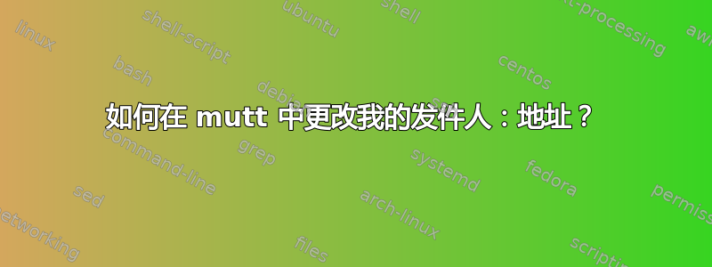 如何在 mutt 中更改我的发件人：地址？