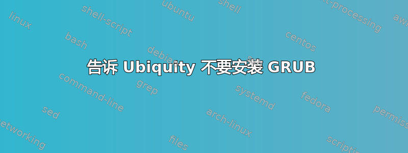 告诉 Ubiquity 不要安装 GRUB