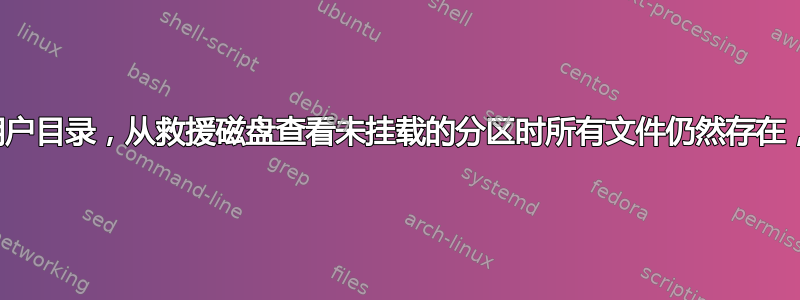 丢失了我的用户目录，从救援磁盘查看未挂载的分区时所有文件仍然存在，如何恢复？