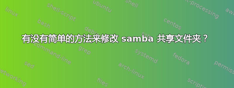 有没有简单的方法来修改 samba 共享文件夹？