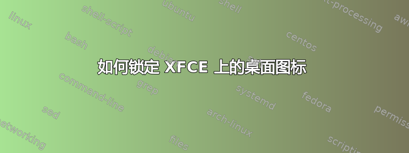 如何锁定 XFCE 上的桌面图标