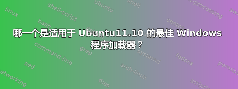 哪一个是适用于 Ubuntu11.10 的最佳 Windows 程序加载器？