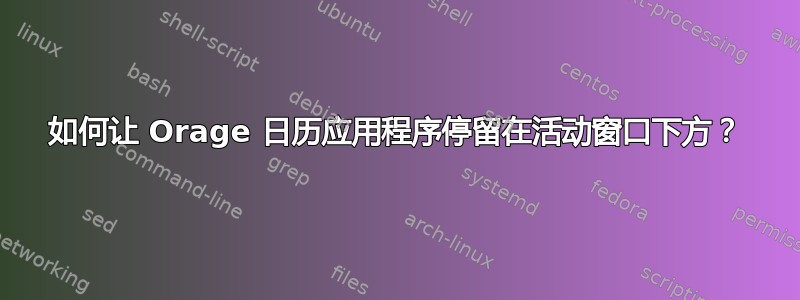 如何让 Orage 日历应用程序停留在活动窗口下方？