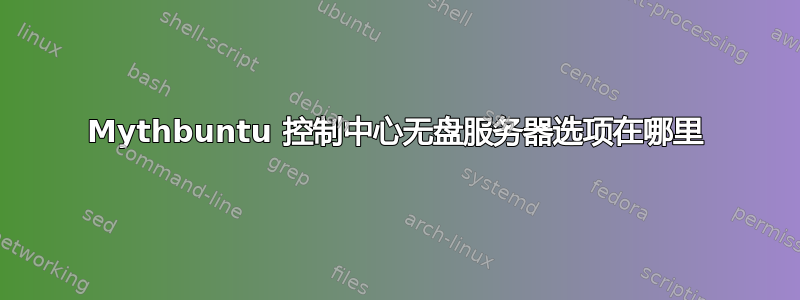 Mythbuntu 控制中心无盘服务器选项在哪里