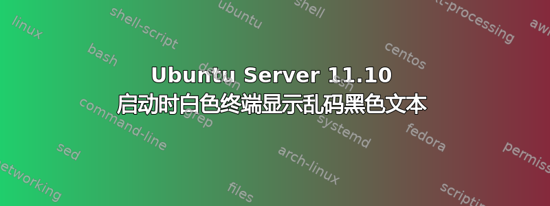 Ubuntu Server 11.10 启动时白色终端显示乱码黑色文本