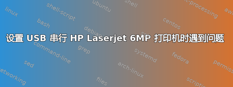 设置 USB 串行 HP Laserjet 6MP 打印机时遇到问题