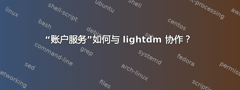 “账户服务”如何与 lightdm 协作？