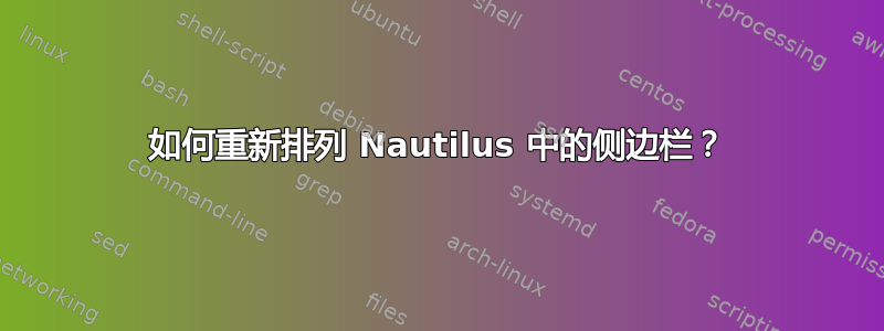 如何重新排列 Nautilus 中的侧边栏？