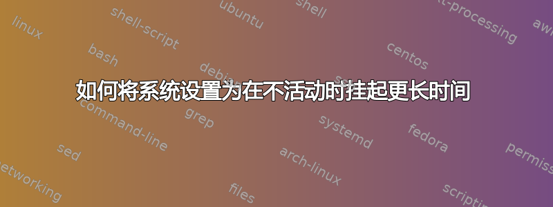 如何将系统设置为在不活动时挂起更长时间