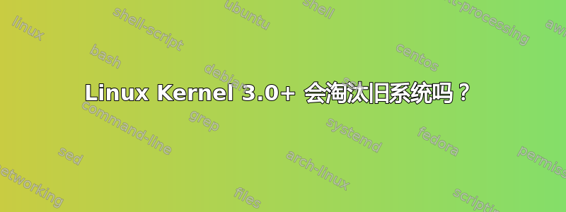 Linux Kernel 3.0+ 会淘汰旧系统吗？