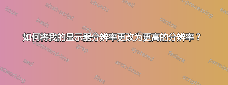 如何将我的显示器分辨率更改为更高的分辨率？