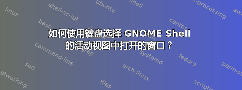 如何使用键盘选择 GNOME Shell 的活动视图中打开的窗口？