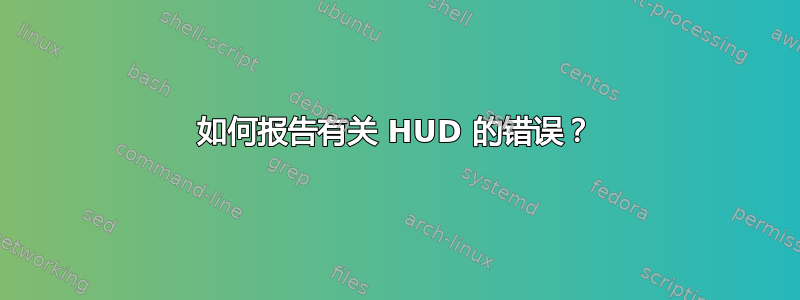 如何报告有关 HUD 的错误？