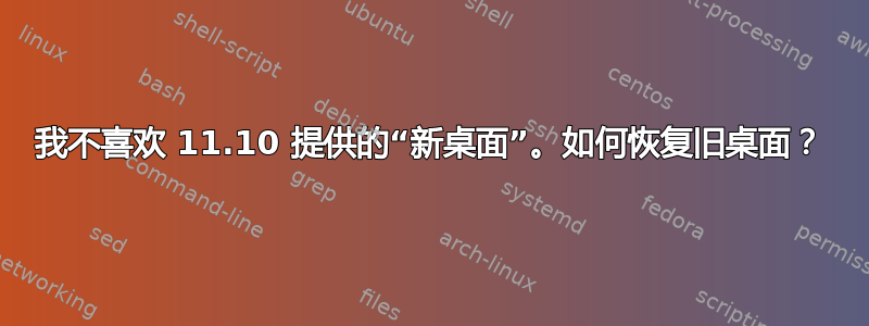 我不喜欢 11.10 提供的“新桌面”。如何恢复旧桌面？