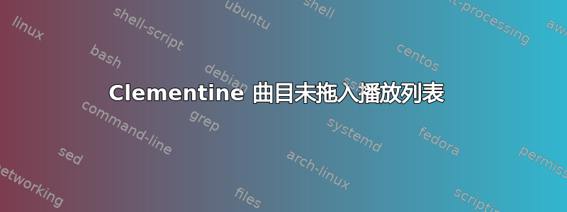 Clementine 曲目未拖入播放列表 