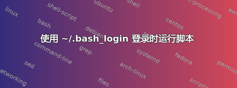 使用 ~/.bash_login 登录时运行脚本