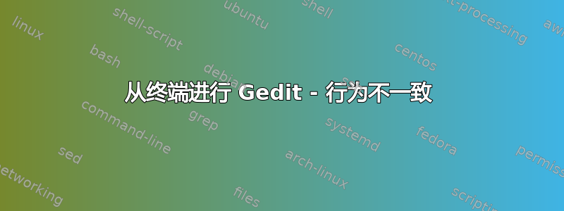 从终端进行 Gedit - 行为不一致