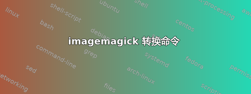 imagemagick 转换命令