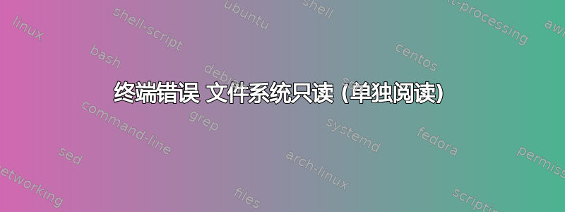 终端错误 文件系统只读 (单独阅读)