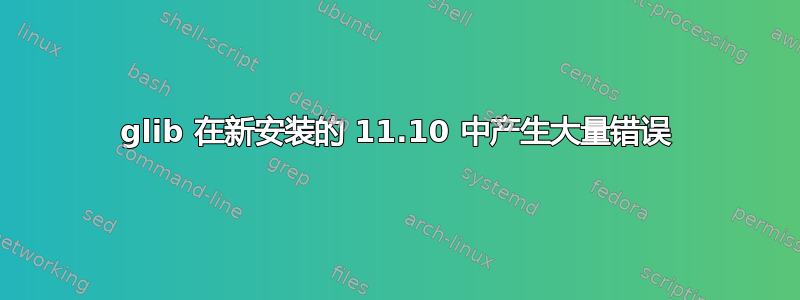 glib 在新安装的 11.10 中产生大量错误