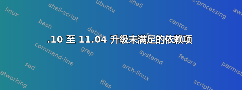 10.10 至 11.04 升级未满足的依赖项