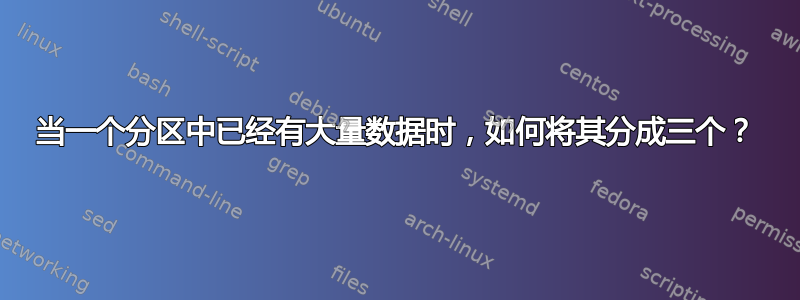 当一个分区中已经有大量数据时，如何将其分成三个？