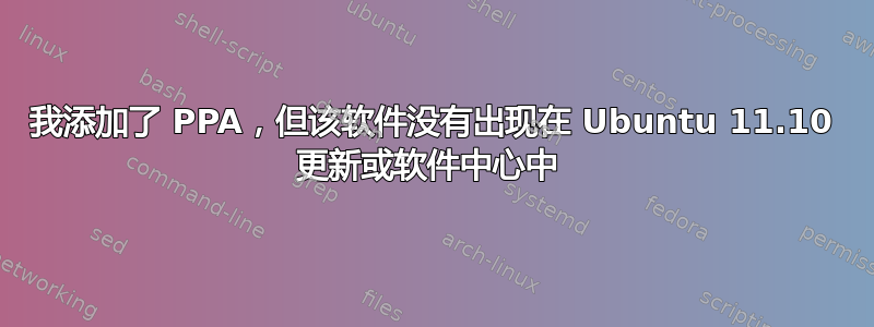 我添加了 PPA，但该软件没有出现在 Ubuntu 11.10 更新或软件中心中 