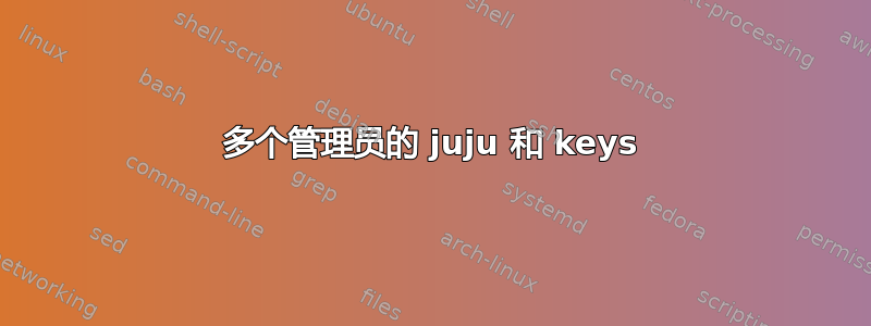 多个管理员的 juju 和 keys