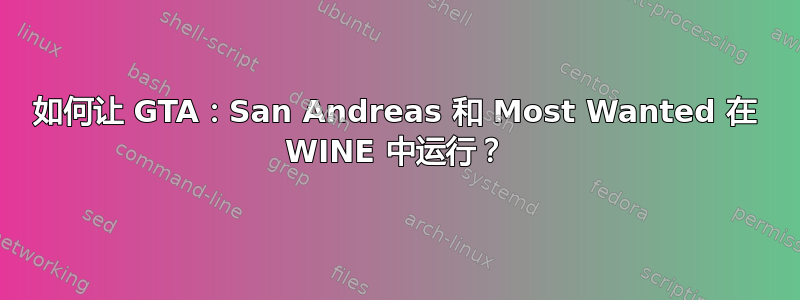 如何让 GTA：San Andreas 和 Most Wanted 在 WINE 中运行？