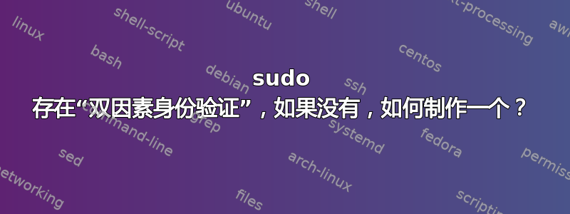 sudo 存在“双因素身份验证”，如果没有，如何制作一个？