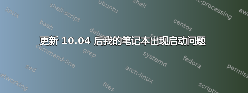 更新 10.04 后我的笔记本出现启动问题