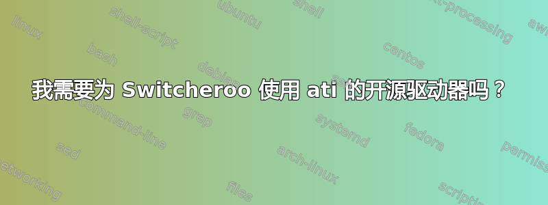 我需要为 Switcheroo 使用 ati 的开源驱动器吗？