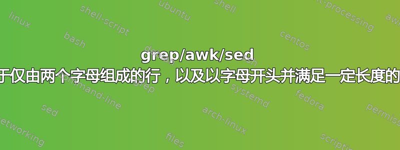 grep/awk/sed 用于仅由两个字母组成的行，以及以字母开头并满足一定长度的行