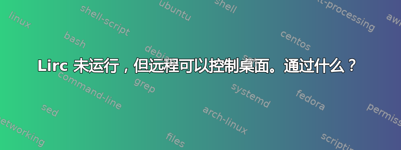 Lirc 未运行，但远程可以控制桌面。通过什么？