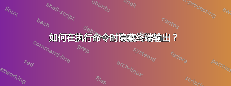 如何在执行命令时隐藏终端输出？