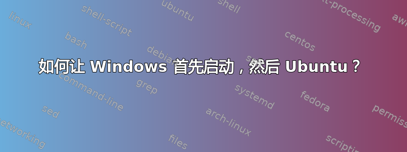 如何让 Windows 首先启动，然后 Ubuntu？