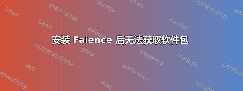 安装 Faience 后无法获取软件包